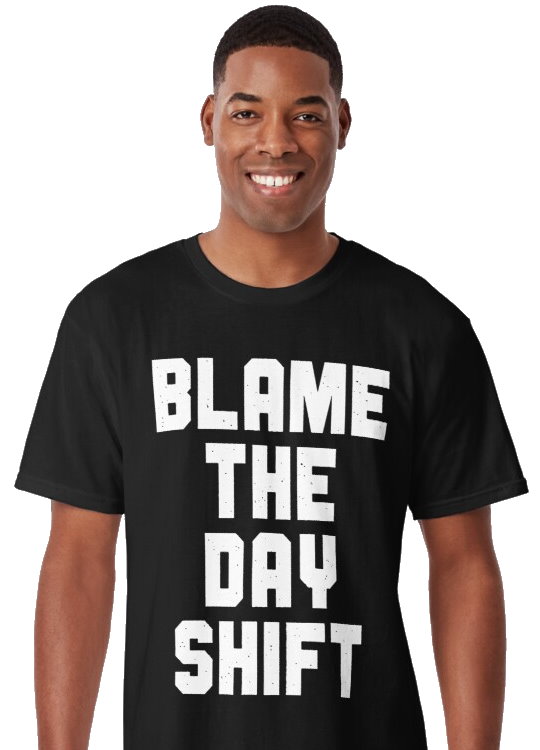 Blame the day shift t-shirt gift idea